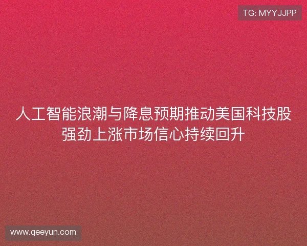 人工智能浪潮与降息预期推动美国科技股强劲上涨市场信心持续回升