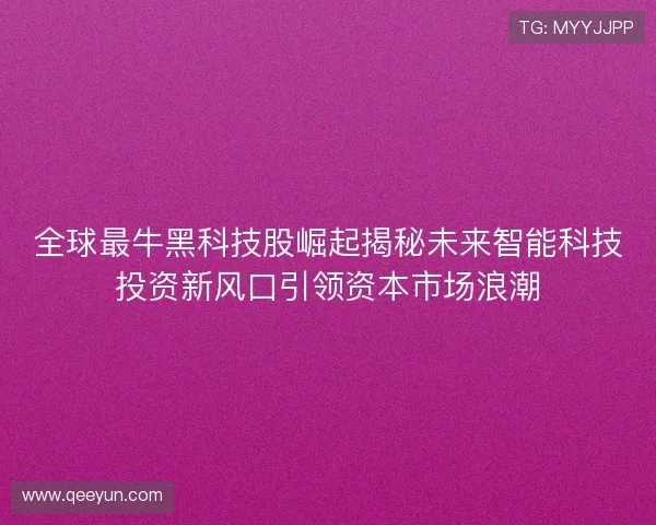 全球最牛黑科技股崛起揭秘未来智能科技投资新风口引领资本市场浪潮